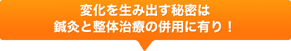 変化を生み出す秘密は鍼灸と整体治療の併用に有り!